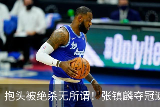 抱头被绝杀无所谓！张镇麟夺冠遮百丑？他在男篮仍难有表现